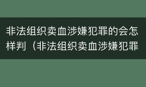 非法组织卖血涉嫌犯罪的会怎样判（非法组织卖血涉嫌犯罪的会怎样判决）
