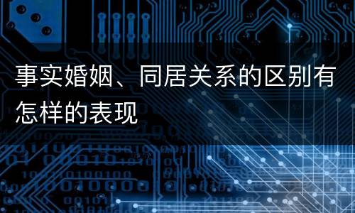 事实婚姻、同居关系的区别有怎样的表现
