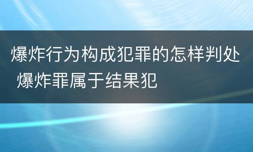 爆炸行为构成犯罪的怎样判处 爆炸罪属于结果犯