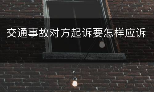 交通事故对方起诉要怎样应诉