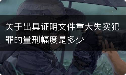 关于出具证明文件重大失实犯罪的量刑幅度是多少