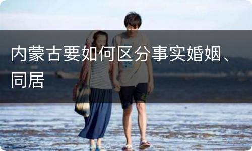 内蒙古要如何区分事实婚姻、同居