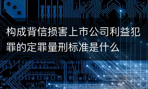 构成背信损害上市公司利益犯罪的定罪量刑标准是什么