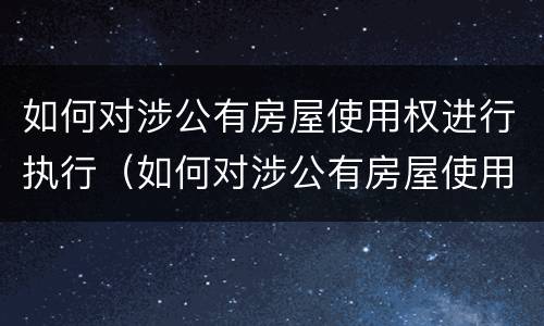 如何对涉公有房屋使用权进行执行（如何对涉公有房屋使用权进行执行申请）