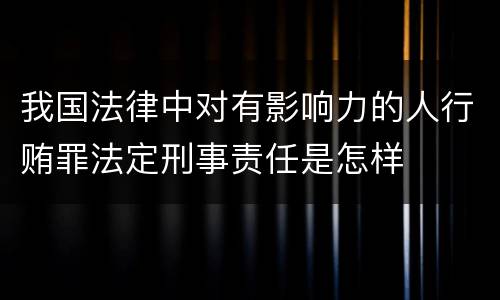 我国法律中对有影响力的人行贿罪法定刑事责任是怎样