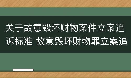 关于故意毁坏财物案件立案追诉标准 故意毁坏财物罪立案追诉标准