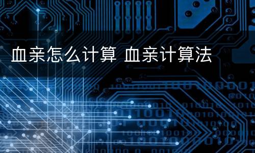 血亲怎么计算 血亲计算法