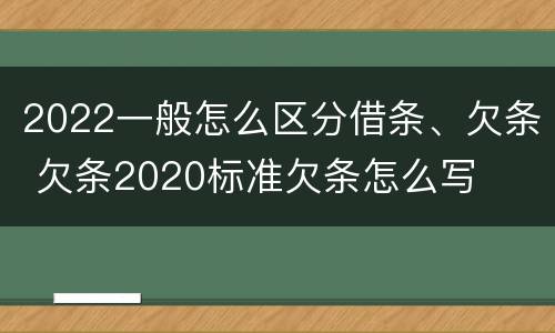 2022一般怎么区分借条、欠条 欠条2020标准欠条怎么写