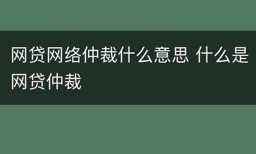 网贷网络仲裁什么意思 什么是网贷仲裁
