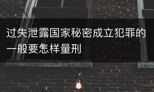 过失泄露国家秘密成立犯罪的一般要怎样量刑