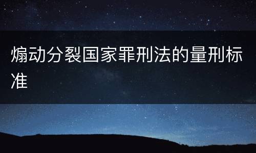 煽动分裂国家罪刑法的量刑标准