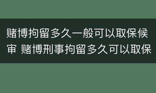 赌博拘留多久一般可以取保候审 赌博刑事拘留多久可以取保