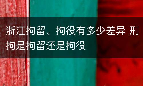 浙江拘留、拘役有多少差异 刑拘是拘留还是拘役