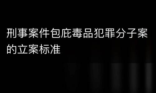 刑事案件包庇毒品犯罪分子案的立案标准