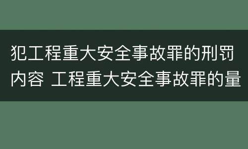 犯工程重大安全事故罪的刑罚内容 工程重大安全事故罪的量刑标准