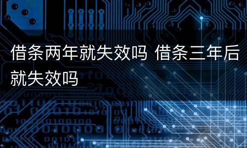 借条两年就失效吗 借条三年后就失效吗