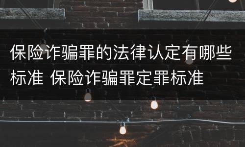 保险诈骗罪的法律认定有哪些标准 保险诈骗罪定罪标准