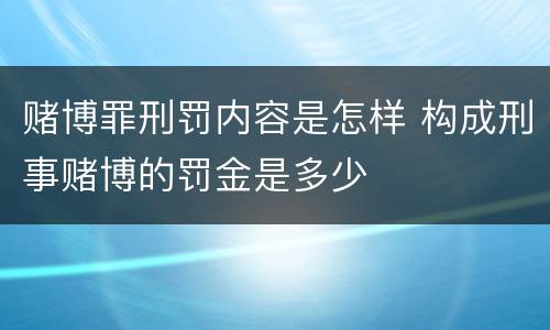 赌博罪刑罚内容是怎样 构成刑事赌博的罚金是多少