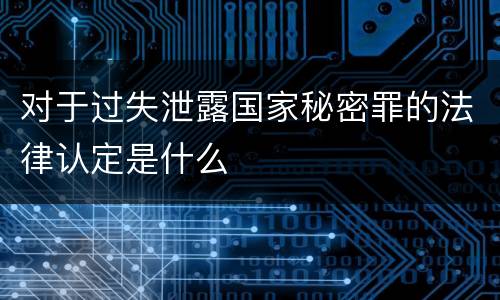 对于过失泄露国家秘密罪的法律认定是什么