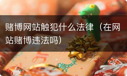 赌博网站触犯什么法律（在网站赌博违法吗）