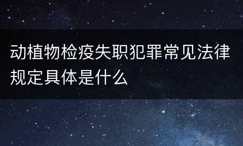 动植物检疫失职犯罪常见法律规定具体是什么