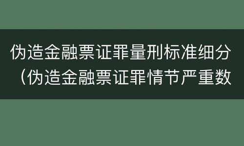 伪造金融票证罪量刑标准细分（伪造金融票证罪情节严重数额认定标准）