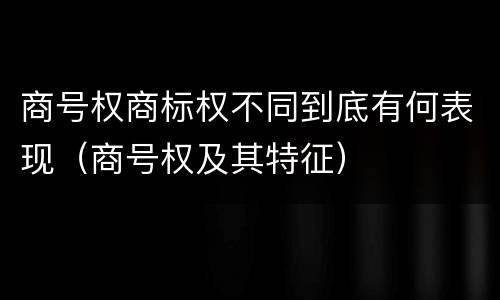 商号权商标权不同到底有何表现（商号权及其特征）