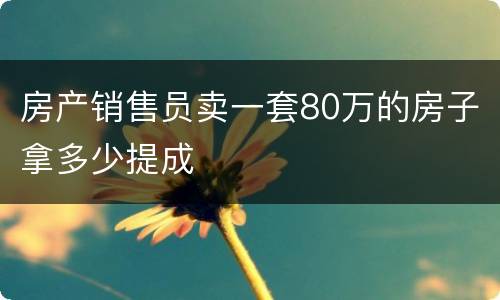 房产销售员卖一套80万的房子拿多少提成