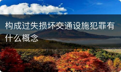 构成过失损坏交通设施犯罪有什么概念