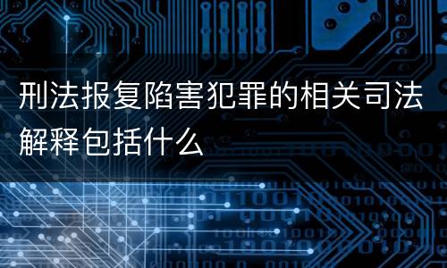 刑法报复陷害犯罪的相关司法解释包括什么