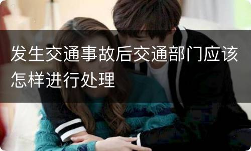 发生交通事故后交通部门应该怎样进行处理