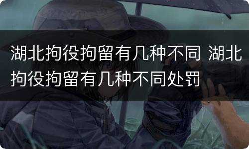 湖北拘役拘留有几种不同 湖北拘役拘留有几种不同处罚