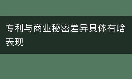 专利与商业秘密差异具体有啥表现