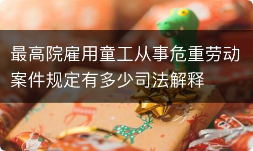 最高院雇用童工从事危重劳动案件规定有多少司法解释
