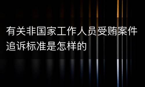 有关非国家工作人员受贿案件追诉标准是怎样的