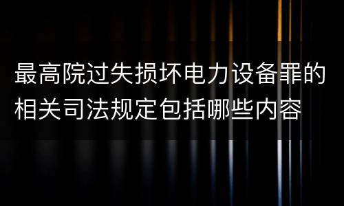 最高院过失损坏电力设备罪的相关司法规定包括哪些内容