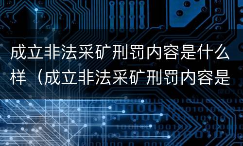 成立非法采矿刑罚内容是什么样（成立非法采矿刑罚内容是什么样的）