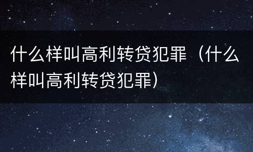 什么样叫高利转贷犯罪（什么样叫高利转贷犯罪）
