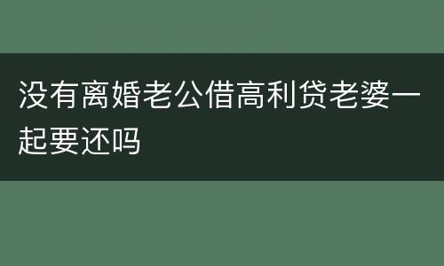 没有离婚老公借高利贷老婆一起要还吗
