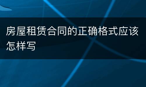 房屋租赁合同的正确格式应该怎样写