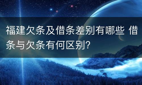 福建欠条及借条差别有哪些 借条与欠条有何区别?