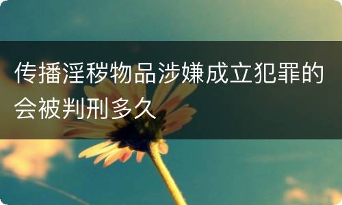 传播淫秽物品涉嫌成立犯罪的会被判刑多久