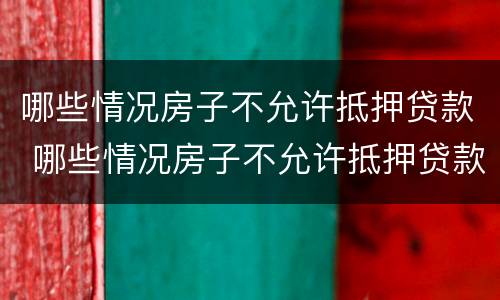 哪些情况房子不允许抵押贷款 哪些情况房子不允许抵押贷款买