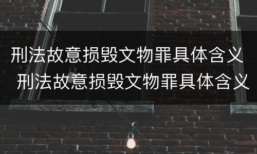 刑法故意损毁文物罪具体含义 刑法故意损毁文物罪具体含义是什么