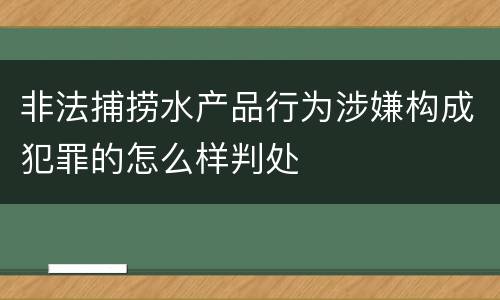 非法捕捞水产品行为涉嫌构成犯罪的怎么样判处