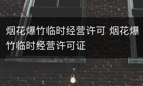 烟花爆竹临时经营许可 烟花爆竹临时经营许可证
