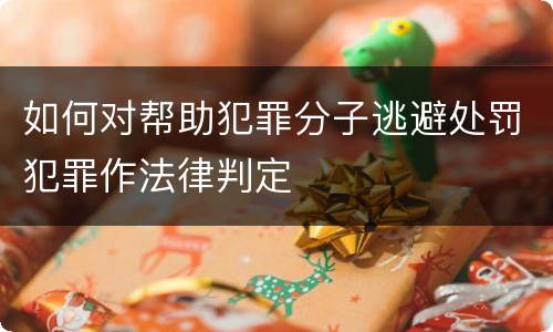 如何对帮助犯罪分子逃避处罚犯罪作法律判定