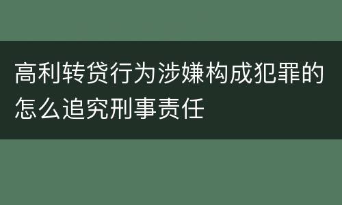 高利转贷行为涉嫌构成犯罪的怎么追究刑事责任