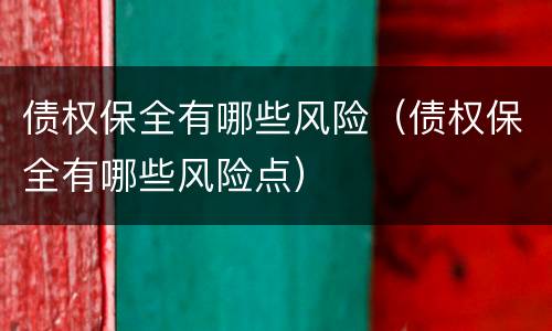 债权保全有哪些风险（债权保全有哪些风险点）