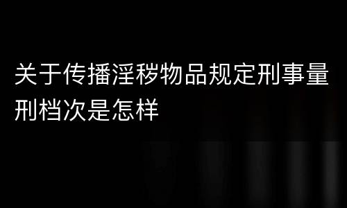 关于传播淫秽物品规定刑事量刑档次是怎样